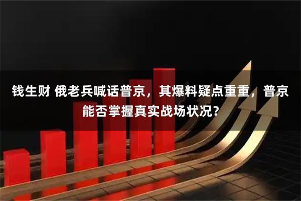 钱生财 俄老兵喊话普京，其爆料疑点重重，普京能否掌握真实战场状况？