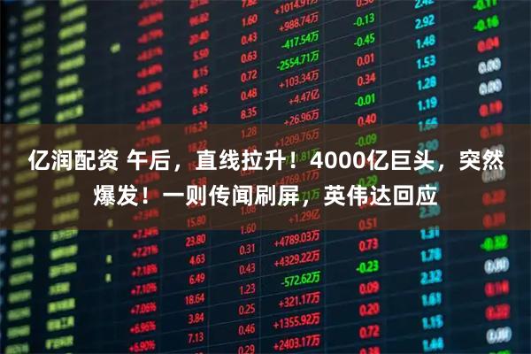 亿润配资 午后，直线拉升！4000亿巨头，突然爆发！一则传闻刷屏，英伟达回应